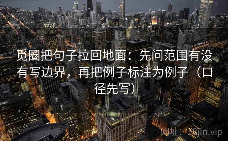 觅圈把句子拉回地面：先问范围有没有写边界，再把例子标注为例子（口径先写）