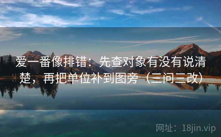 爱一番像排错：先查对象有没有说清楚，再把单位补到图旁（三问三改）