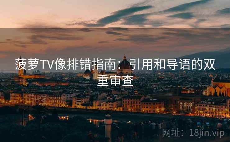 菠萝TV像排错指南：引用和导语的双重审查