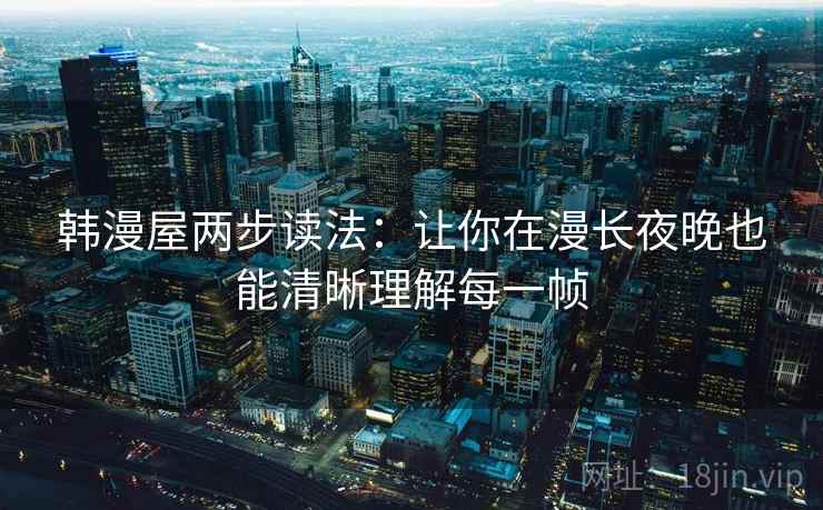 韩漫屋两步读法：让你在漫长夜晚也能清晰理解每一帧