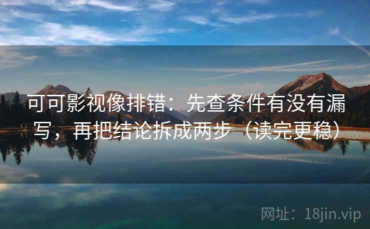 可可影视像排错：先查条件有没有漏写，再把结论拆成两步（读完更稳）