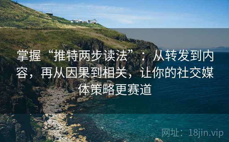 掌握“推特两步读法”：从转发到内容，再从因果到相关，让你的社交媒体策略更赛道