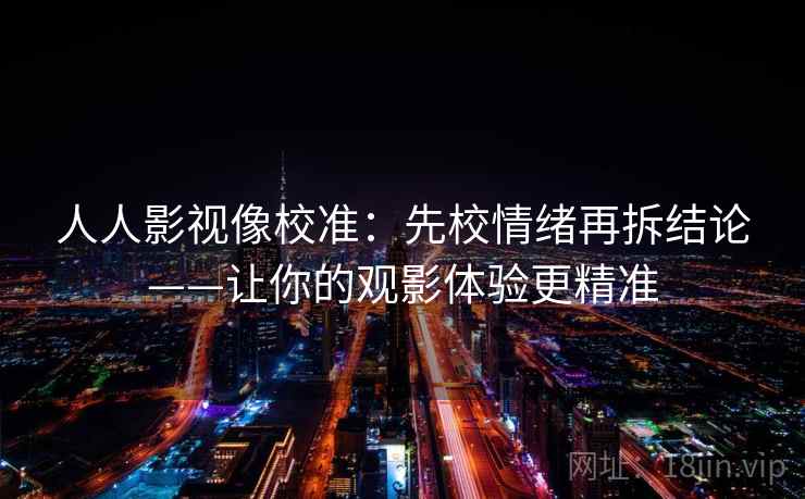 人人影视像校准：先校情绪再拆结论——让你的观影体验更精准