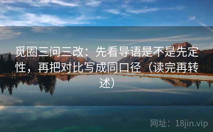 觅圈三问三改：先看导语是不是先定性，再把对比写成同口径（读完再转述）