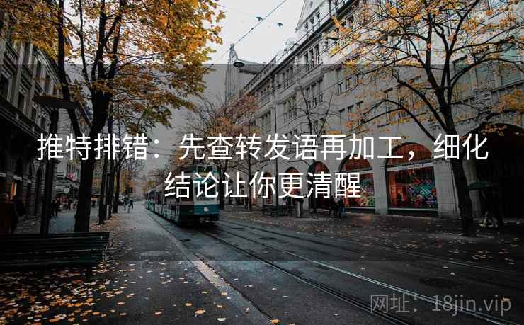 推特排错：先查转发语再加工，细化结论让你更清醒