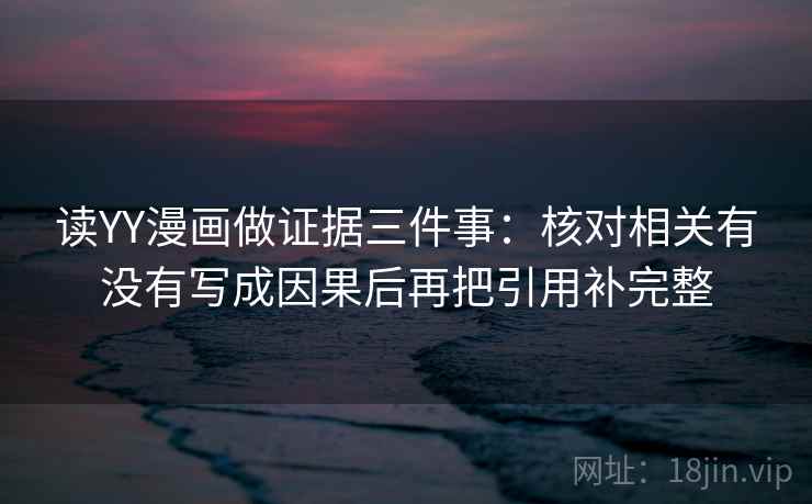 读YY漫画做证据三件事：核对相关有没有写成因果后再把引用补完整