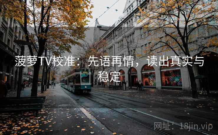菠萝TV校准：先语再情，读出真实与稳定