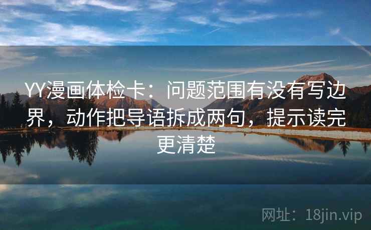 YY漫画体检卡：问题范围有没有写边界，动作把导语拆成两句，提示读完更清楚