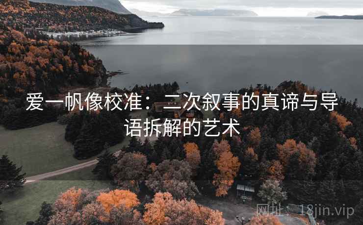 爱一帆像校准：二次叙事的真谛与导语拆解的艺术