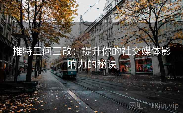 推特三问三改：提升你的社交媒体影响力的秘诀
