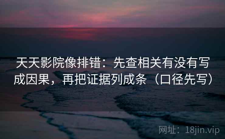 天天影院像排错：先查相关有没有写成因果，再把证据列成条（口径先写）