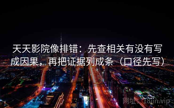 天天影院像排错:先查相关有没有写成因果,再把证据列成条(口径先写) 天天影院像排错:先查相关有没有写成因果,再把证据列成条(口径先写)