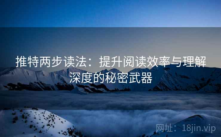 推特两步读法：提升阅读效率与理解深度的秘密武器