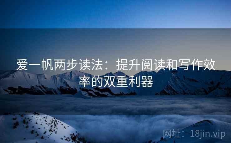 爱一帆两步读法：提升阅读和写作效率的双重利器