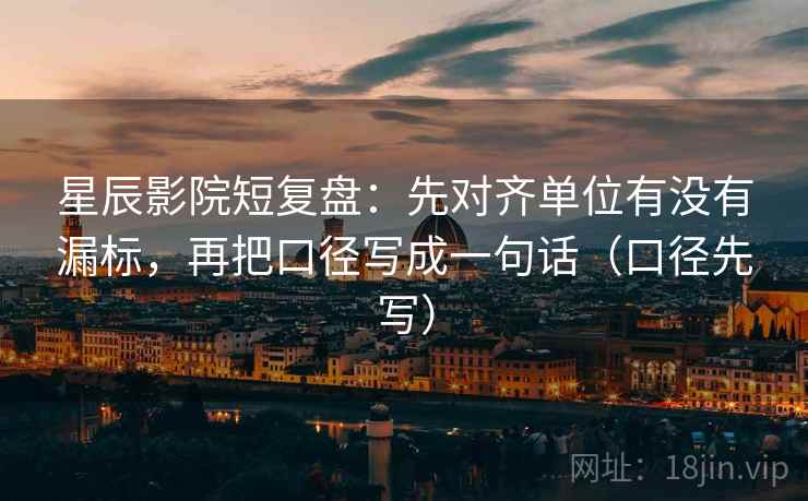 星辰影院短复盘：先对齐单位有没有漏标，再把口径写成一句话（口径先写）