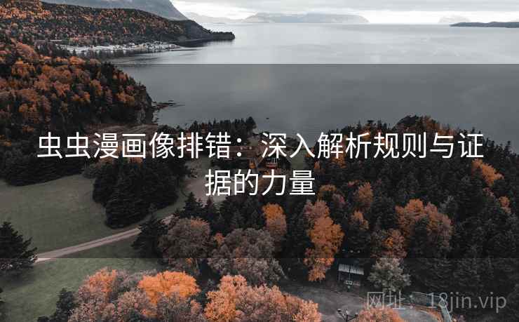虫虫漫画像排错:深入解析规则与证据的力量 虫虫漫画像排错:深入解析规则与证据的力量