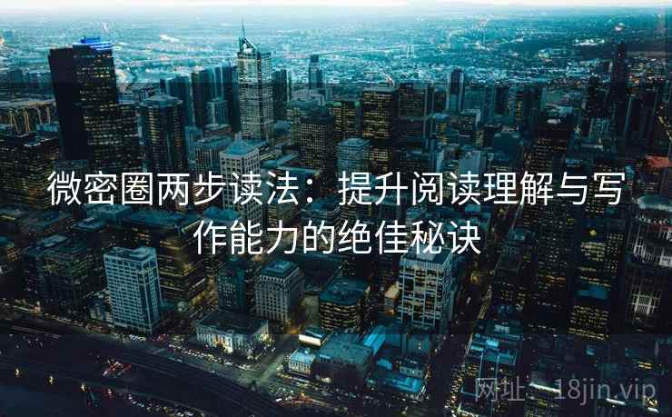 微密圈两步读法：提升阅读理解与写作能力的绝佳秘诀