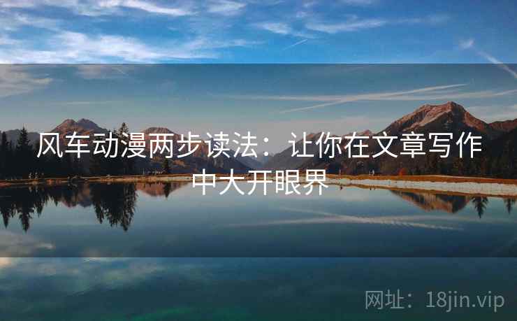 风车动漫两步读法：让你在文章写作中大开眼界