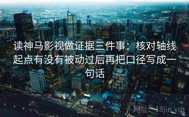 读神马影视做证据三件事:核对轴线起点有没有被动过后再把口径写成一句话 读神马影视做证据三件事:核对轴线起点有没有被动过后再把口径写成一句话