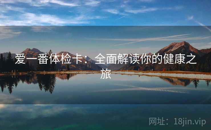 爱一番体检卡：全面解读你的健康之旅