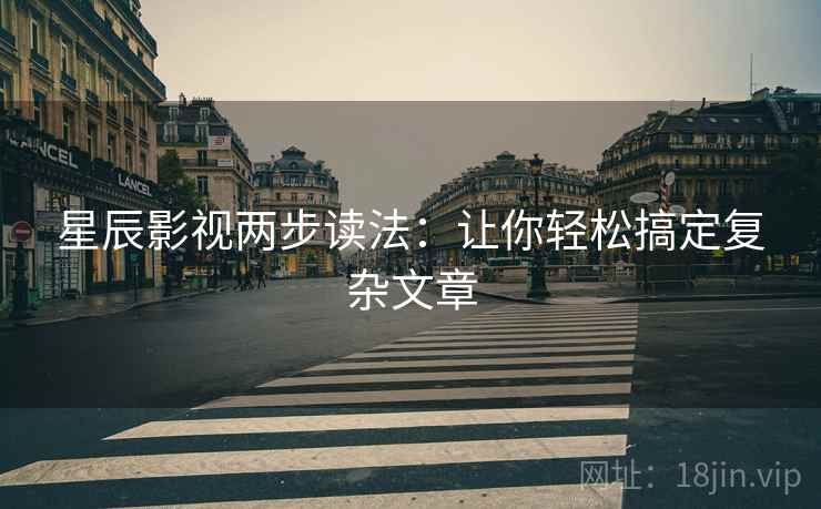 星辰影视两步读法：让你轻松搞定复杂文章