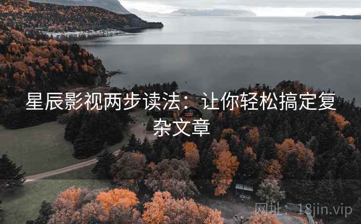 星辰影视两步读法:让你轻松搞定复杂文章 星辰影视两步读法:让你轻松搞定复杂文章