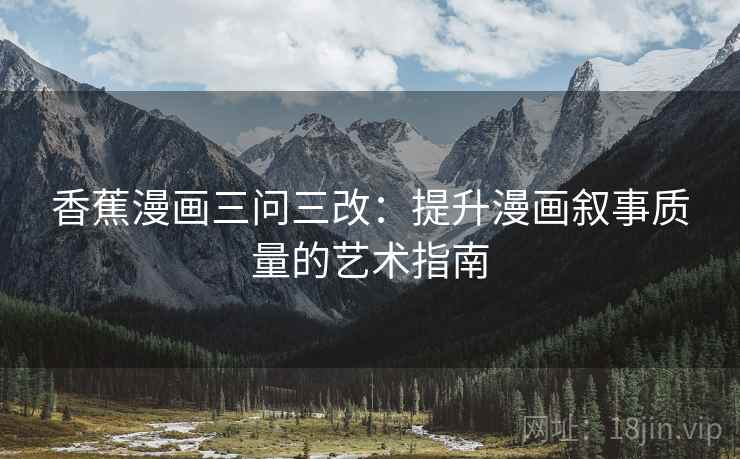 香蕉漫画三问三改：提升漫画叙事质量的艺术指南