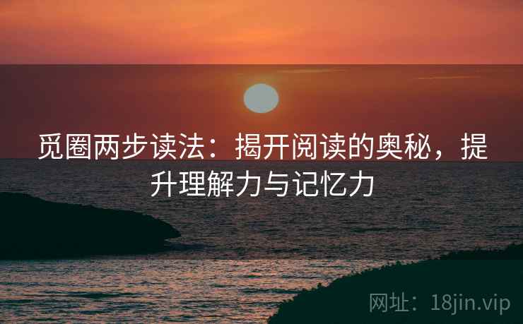 觅圈两步读法:揭开阅读的奥秘,提升理解力与记忆力 觅圈两步读法:揭开阅读的奥秘,提升理解力与记忆力