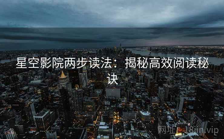 星空影院两步读法:揭秘高效阅读秘诀 星空影院两步读法:揭秘高效阅读秘诀