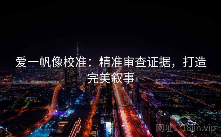爱一帆像校准:精准审查证据,打造完美叙事 爱一帆像校准:精准审查证据,打造完美叙事
