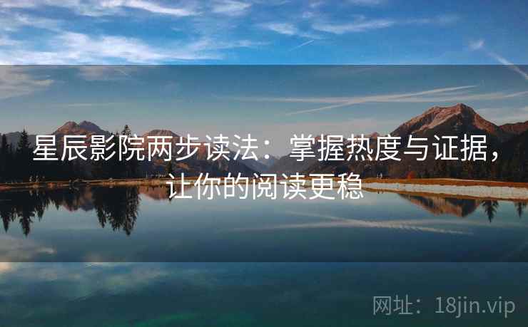 星辰影院两步读法:掌握热度与证据,让你的阅读更稳 星辰影院两步读法:掌握热度与证据,让你的阅读更稳