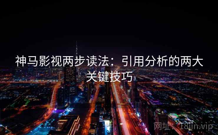 神马影视两步读法:引用分析的两大关键技巧 神马影视两步读法:引用分析的两大关键技巧