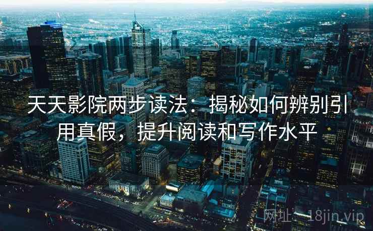 天天影院两步读法:揭秘如何辨别引用真假,提升阅读和写作水平 天天影院两步读法:揭秘如何辨别引用真假,提升阅读和写作水平