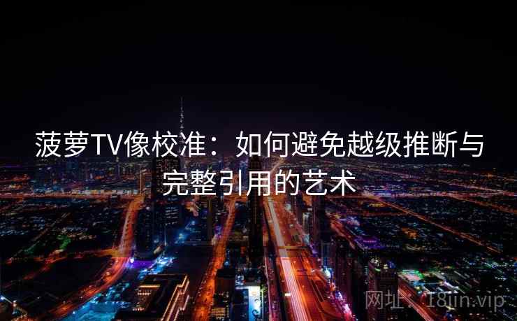 菠萝TV像校准:如何避免越级推断与完整引用的艺术 菠萝TV像校准:如何避免越级推断与完整引用的艺术